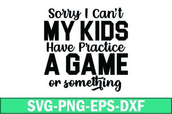 Sorry I Cant My Kids Have Practice a Gam – A Real Designer’s Take